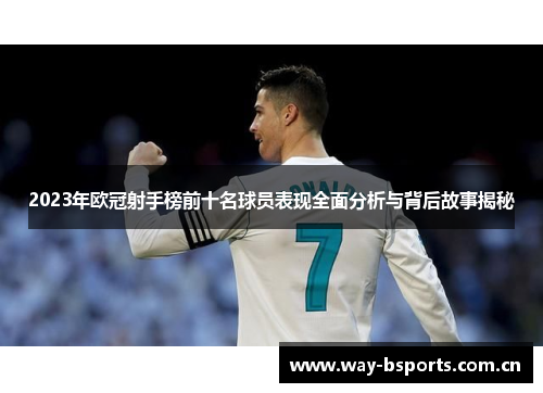 2023年欧冠射手榜前十名球员表现全面分析与背后故事揭秘