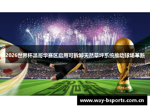 2026世界杯温哥华赛区启用可拆卸天然草坪系统推动球场革新