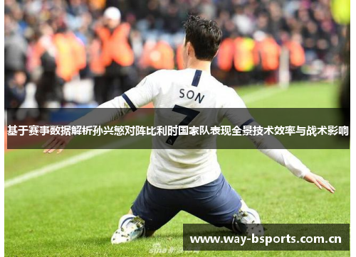 基于赛事数据解析孙兴慜对阵比利时国家队表现全景技术效率与战术影响